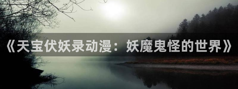 动漫天堂日常动漫：《天宝伏妖录动漫：妖魔鬼怪的世界》配图