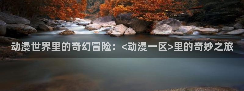 动漫天堂最新新作：动漫世界里的奇幻冒险：<动漫一区>里的奇妙之旅配图