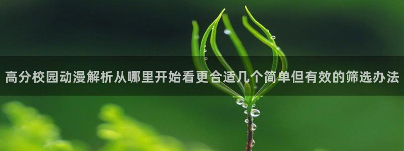 动漫天堂手机动漫：高分校园动漫解析从哪里开始看更合适几个简单但有效的筛选办法配图