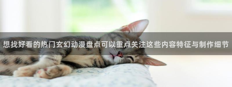 动漫天堂动漫全集观看：想找好看的热门玄幻动漫盘点可以重点关注这些内容特征与制作细节配图