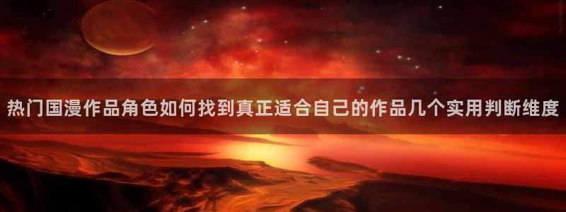 动漫天堂动漫追番：热门国漫作品角色如何找到真正适合自己的作品几个实用判断维度配图