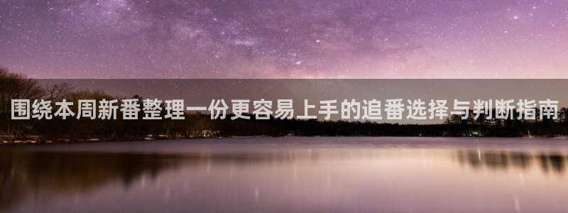 动漫天堂日常动漫：围绕本周新番整理一份更容易上手的追番选择与判断指南配图