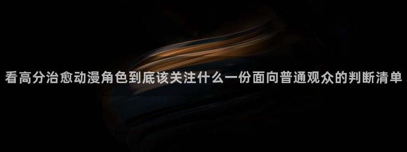 动漫天堂精选推荐：看高分治愈动漫角色到底该关注什么一份面向普通观众的判断清单配图
