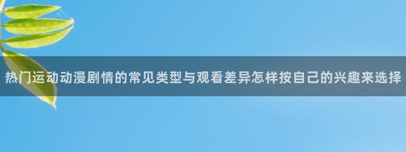 动漫天堂动漫新作：热门运动动漫剧情的常见类型与观看差异怎样按自己的兴趣来选择配图