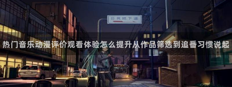 动漫天堂最新日漫：热门音乐动漫评价观看体验怎么提升从作品筛选到追番习惯说起配图