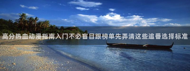 动漫天堂完结：高分热血动漫指南入门不必盲目跟榜单先弄清这些追番选择标准配图