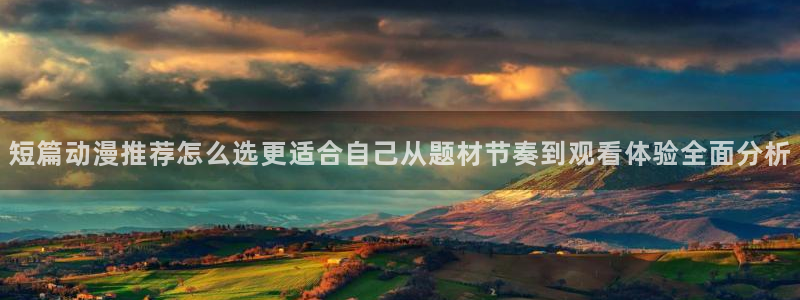 动漫天堂高清动漫免费观看：短篇动漫推荐怎么选更适合自己从题材节奏到观看体验全面分析配图