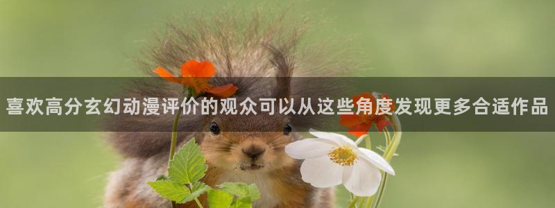 动漫天堂全集观看：喜欢高分玄幻动漫评价的观众可以从这些角度发现更多合适作品配图