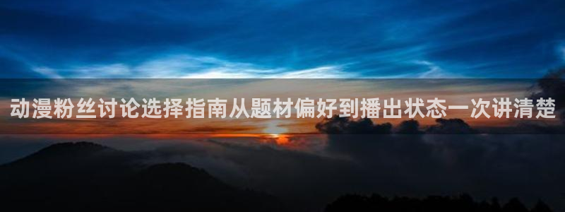 动漫天堂古风动漫:动漫粉丝讨论选择指南从题材偏好到播出状态一次讲清楚配图