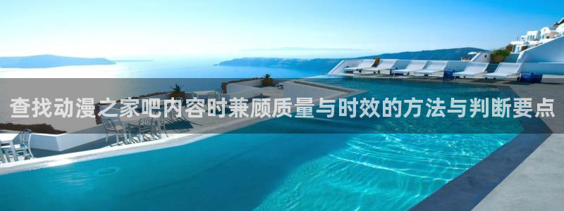动漫天堂网页版：查找动漫之家吧内容时兼顾质量与时效的方法与判断要点配图