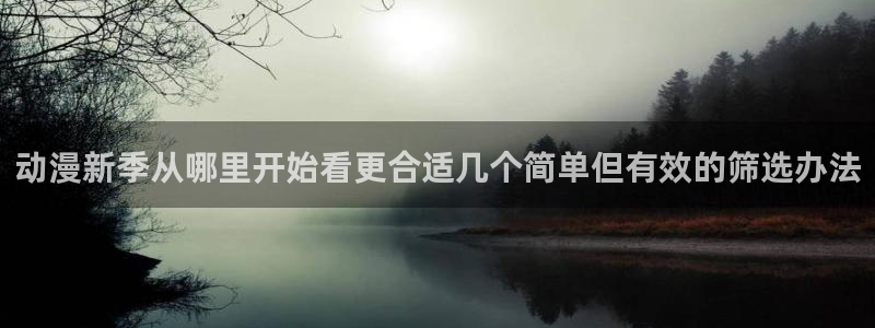 动漫天堂国产动漫：动漫新季从哪里开始看更合适几个简单但有效的筛选办法配图
