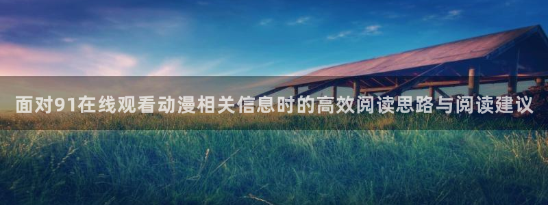 动漫天堂校园动漫：面对91在线观看动漫相关信息时的高效阅读思路与阅读建议配图