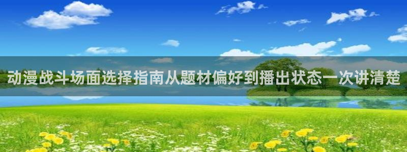 动漫天堂动漫分类：动漫战斗场面选择指南从题材偏好到播出状态一次讲清楚配图