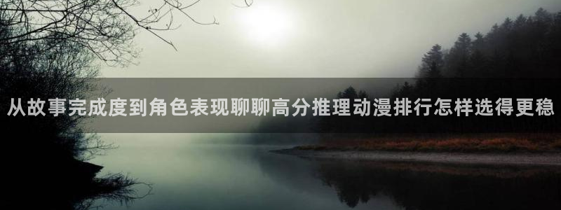 动漫天堂本周热门：从故事完成度到角色表现聊聊高分推理动漫排行怎样选得更稳配图