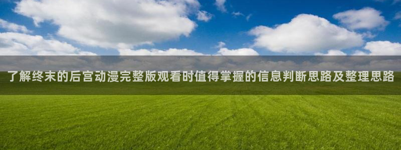 动漫天堂动漫分类排行:了解终末的后宫动漫完整版观看时值得掌握的信息判断思路及整理思路配图