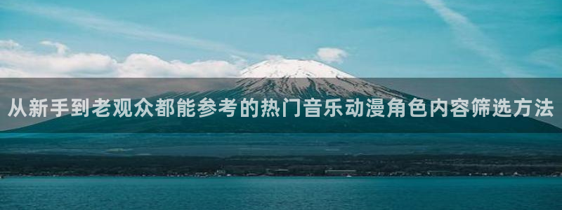 动漫天堂本月推荐:从新手到老观众都能参考的热门音乐动漫角色内容筛选方法配图