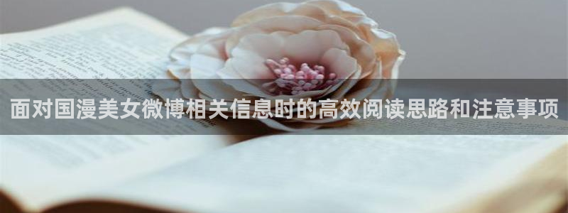 动漫天堂校园动漫:面对国漫美女微博相关信息时的高效阅读思路和注意事项配图