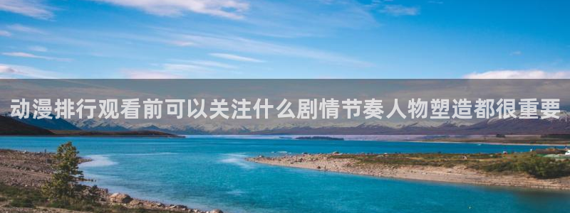 动漫天堂国产动漫大全:动漫排行观看前可以关注什么剧情节奏人物塑造都很重要配图