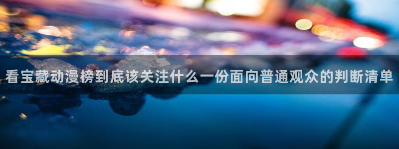 动漫天堂最近更新:看宝藏动漫榜到底该关注什么一份面向普通观众的判断清单配图