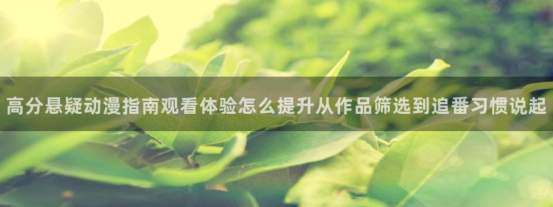 动漫天堂古风动漫:高分悬疑动漫指南观看体验怎么提升从作品筛选到追番习惯说起配图