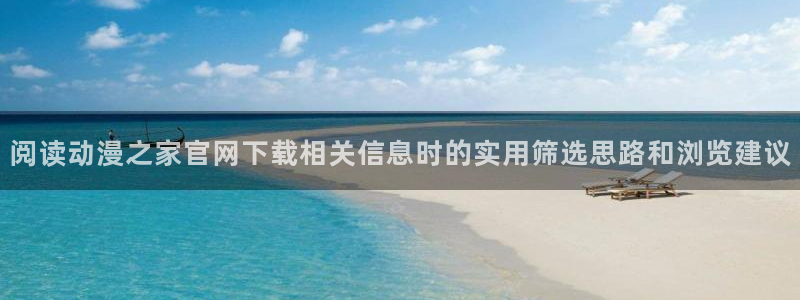 动漫天堂全部作品：阅读动漫之家官网下载相关信息时的实用筛选思路和浏览建议配图