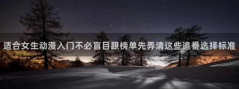 动漫天堂热门排行:适合女生动漫入门不必盲目跟榜单先弄清这些追番选择标准配图