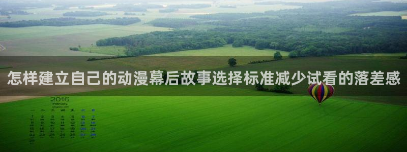 动漫天堂全集在线观看:怎样建立自己的动漫幕后故事选择标准减少试看的落差感配图